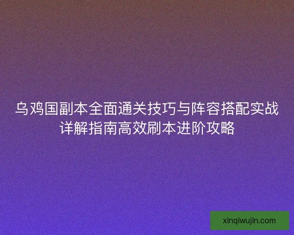 乌鸡国副本全面通关技巧与阵容搭配实战详解指南高效刷本进阶攻略