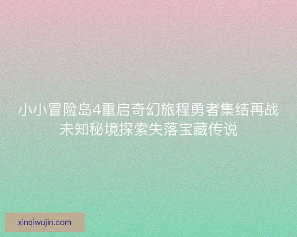 小小冒险岛4重启奇幻旅程勇者集结再战未知秘境探索失落宝藏传说