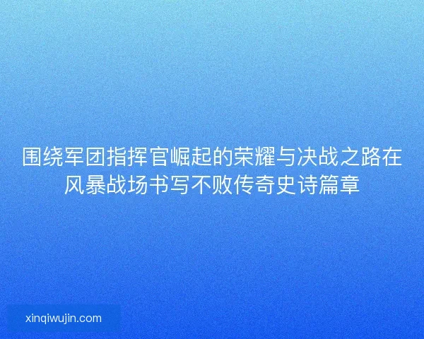 围绕军团指挥官崛起的荣耀与决战之路在风暴战场书写不败传奇史诗篇章